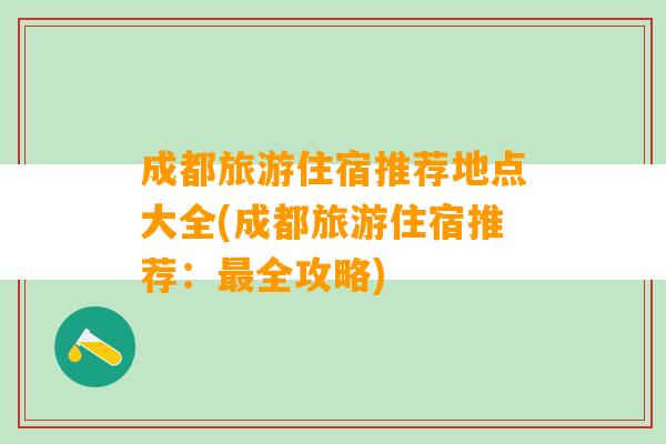 成都旅游住宿推荐地点大全(成都旅游住宿推荐：最全攻略)