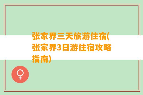 张家界三天旅游住宿(张家界3日游住宿攻略指南)