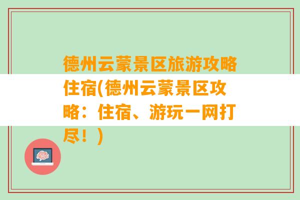 德州云蒙景区旅游攻略住宿(德州云蒙景区攻略：住宿、游玩一网打尽！)