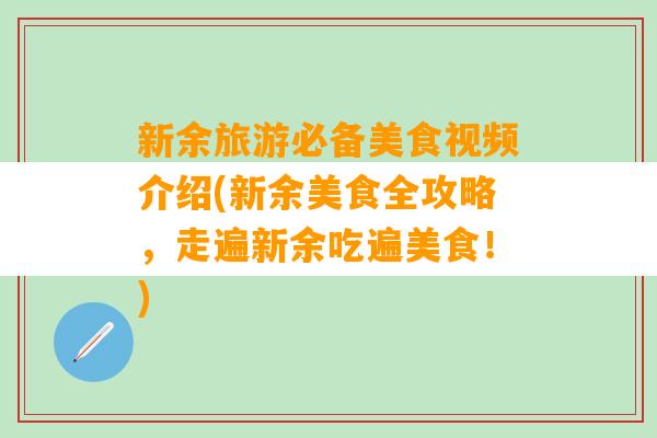 新余旅游必备美食视频介绍(新余美食全攻略，走遍新余吃遍美食！)