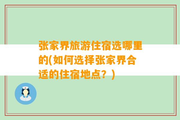 张家界旅游住宿选哪里的(如何选择张家界合适的住宿地点？)