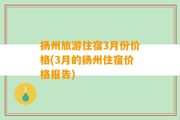 扬州旅游住宿3月份价格(3月的扬州住宿价格报告)