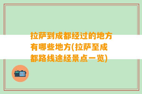 拉萨到成都经过的地方有哪些地方(拉萨至成都路线途经景点一览)