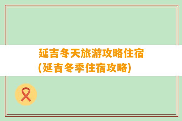 延吉冬天旅游攻略住宿(延吉冬季住宿攻略)