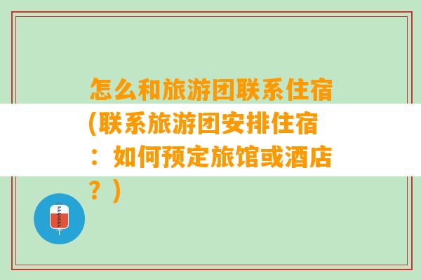 怎么和旅游团联系住宿(联系旅游团安排住宿：如何预定旅馆或酒店？)