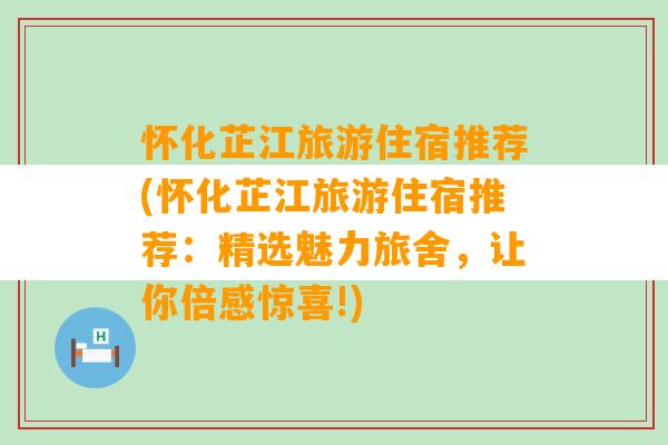 怀化芷江旅游住宿推荐(怀化芷江旅游住宿推荐：精选魅力旅舍，让你倍感惊喜!)