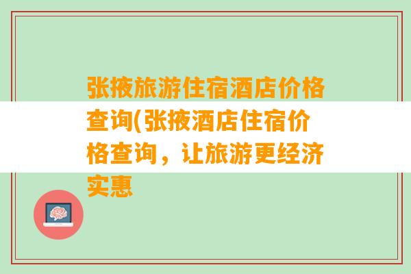 张掖旅游住宿酒店价格查询(张掖酒店住宿价格查询，让旅游更经济实惠