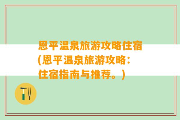 恩平温泉旅游攻略住宿(恩平温泉旅游攻略：住宿指南与推荐。)