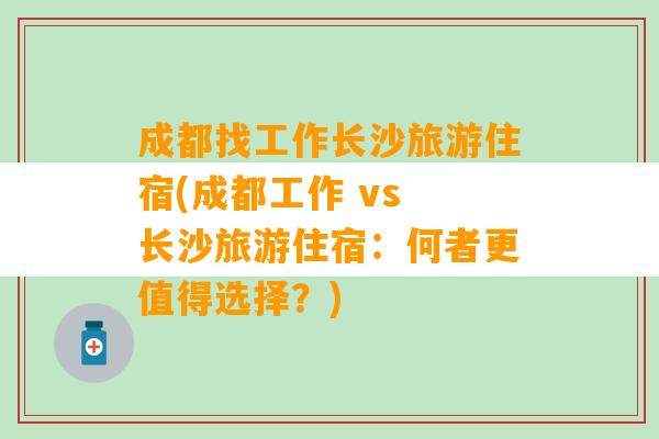 成都找工作长沙旅游住宿(成都工作 vs 长沙旅游住宿：何者更值得选择？)