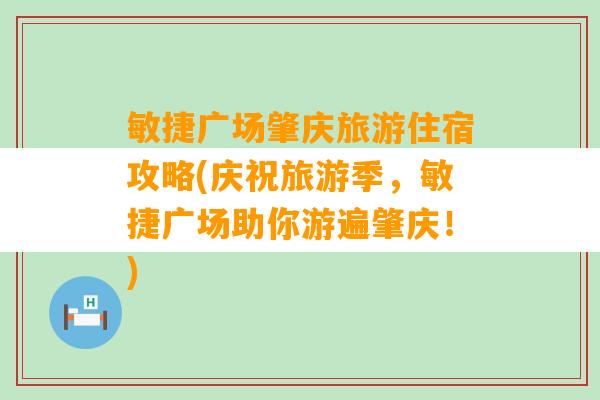 敏捷广场肇庆旅游住宿攻略(庆祝旅游季，敏捷广场助你游遍肇庆！)