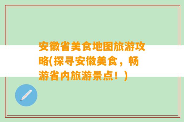 安徽省美食地图旅游攻略(探寻安徽美食，畅游省内旅游景点！)