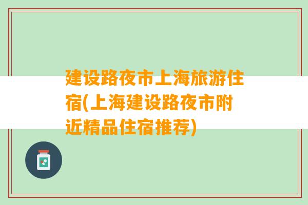 建设路夜市上海旅游住宿(上海建设路夜市附近精品住宿推荐)