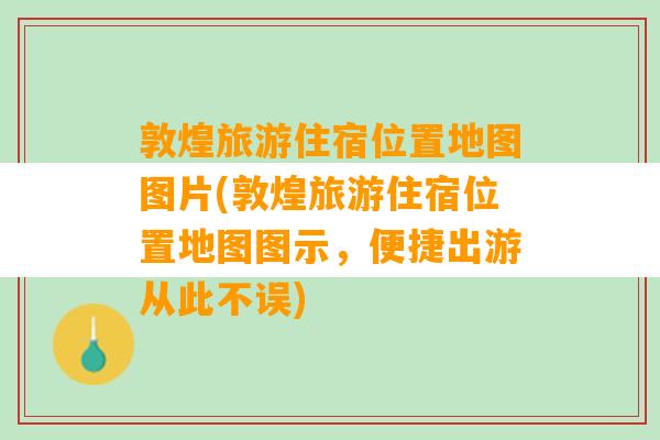 敦煌旅游住宿位置地图图片(敦煌旅游住宿位置地图图示，便捷出游从此不误)