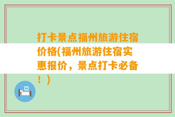 打卡景点福州旅游住宿价格(福州旅游住宿实惠报价，景点打卡必备！)