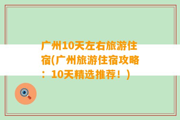 广州10天左右旅游住宿(广州旅游住宿攻略：10天精选推荐！)