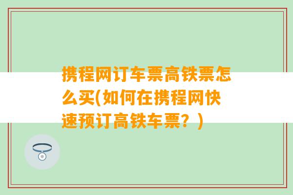 携程网订车票高铁票怎么买(如何在携程网快速预订高铁车票？)