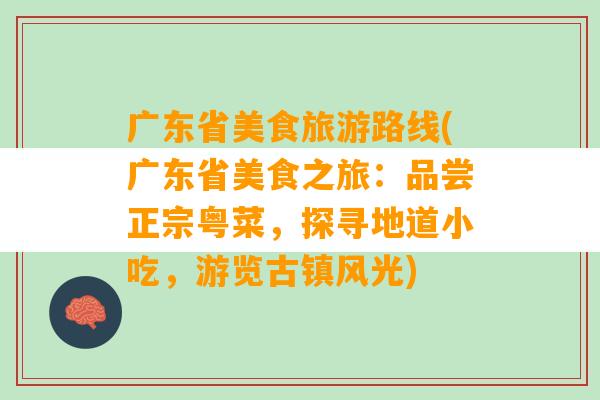 广东省美食旅游路线(广东省美食之旅：品尝正宗粤菜，探寻地道小吃，游览古镇风光)