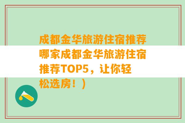 成都金华旅游住宿推荐哪家成都金华旅游住宿推荐TOP5，让你轻松选房！)