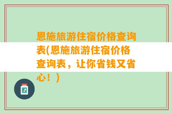 恩施旅游住宿价格查询表(恩施旅游住宿价格查询表，让你省钱又省心！)