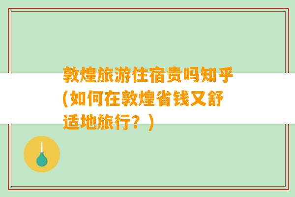 敦煌旅游住宿贵吗知乎(如何在敦煌省钱又舒适地旅行？)