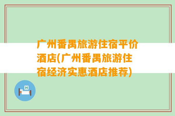 广州番禺旅游住宿平价酒店(广州番禺旅游住宿经济实惠酒店推荐)