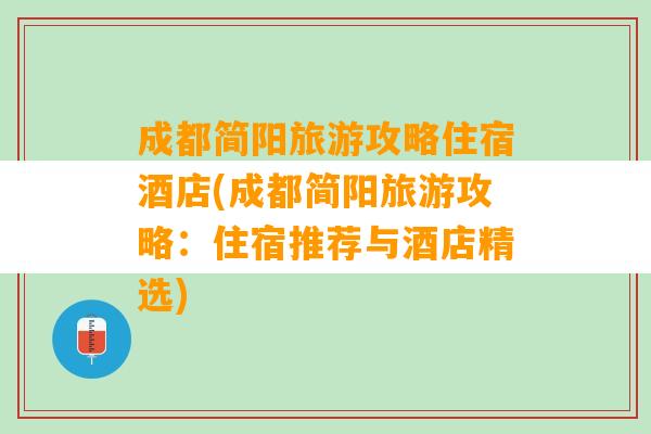 成都简阳旅游攻略住宿酒店(成都简阳旅游攻略：住宿推荐与酒店精选)