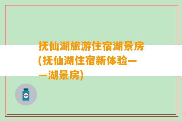 抚仙湖旅游住宿湖景房(抚仙湖住宿新体验——湖景房)