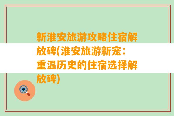 新淮安旅游攻略住宿解放碑(淮安旅游新宠：重温历史的住宿选择解放碑)