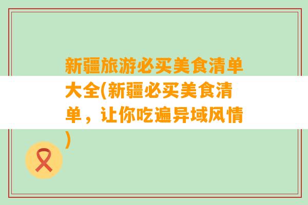 新疆旅游必买美食清单大全(新疆必买美食清单，让你吃遍异域风情)