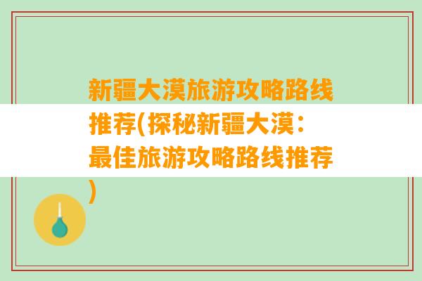 新疆大漠旅游攻略路线推荐(探秘新疆大漠：最佳旅游攻略路线推荐)