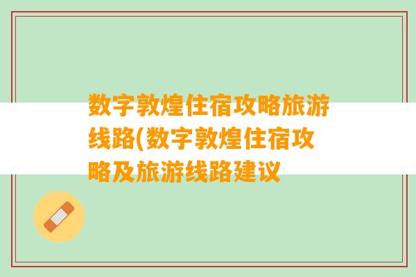 数字敦煌住宿攻略旅游线路(数字敦煌住宿攻略及旅游线路建议