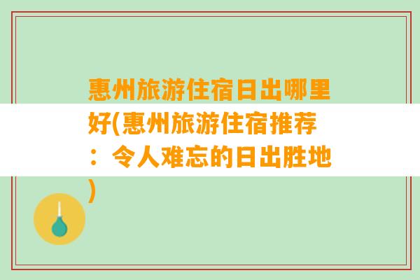 惠州旅游住宿日出哪里好(惠州旅游住宿推荐：令人难忘的日出胜地)