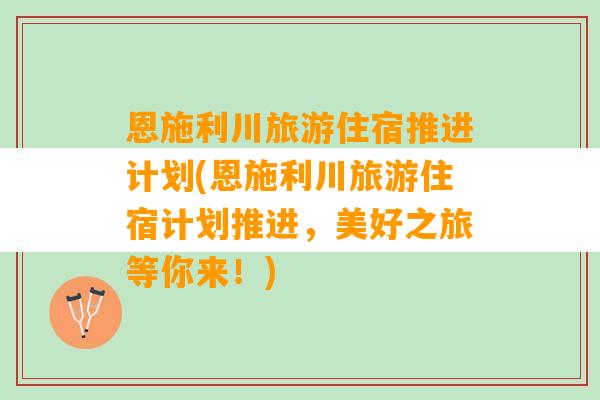 恩施利川旅游住宿推进计划(恩施利川旅游住宿计划推进，美好之旅等你来！)