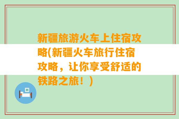 新疆旅游火车上住宿攻略(新疆火车旅行住宿攻略，让你享受舒适的铁路之旅！)