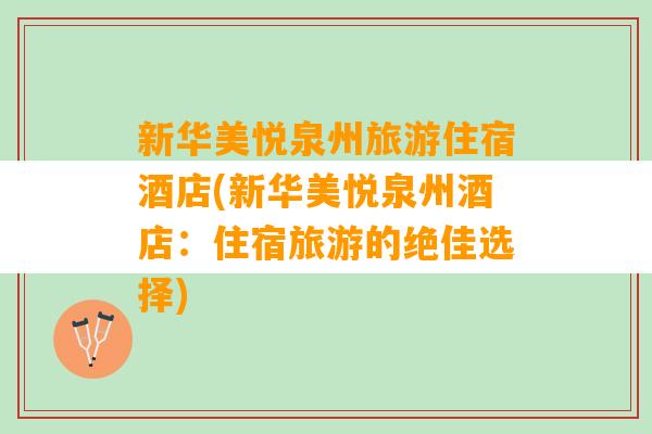 新华美悦泉州旅游住宿酒店(新华美悦泉州酒店：住宿旅游的绝佳选择)