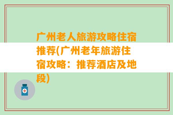 广州老人旅游攻略住宿推荐(广州老年旅游住宿攻略：推荐酒店及地段)