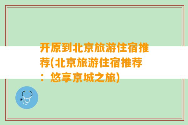 开原到北京旅游住宿推荐(北京旅游住宿推荐：悠享京城之旅)