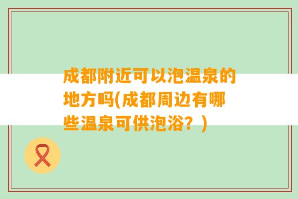 成都附近可以泡温泉的地方吗(成都周边有哪些温泉可供泡浴？)