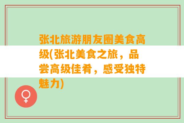 张北旅游朋友圈美食高级(张北美食之旅，品尝高级佳肴，感受独特魅力)