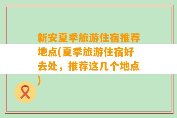 新安夏季旅游住宿推荐地点(夏季旅游住宿好去处，推荐这几个地点)