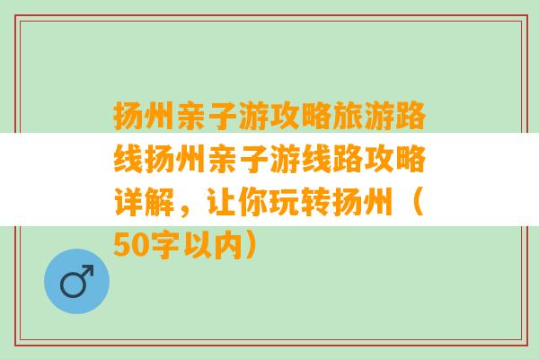 扬州亲子游攻略旅游路线扬州亲子游线路攻略详解，让你玩转扬州（50字以内）