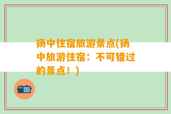 扬中住宿旅游景点(扬中旅游住宿：不可错过的景点！)