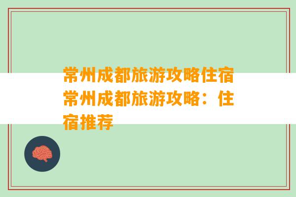 常州成都旅游攻略住宿常州成都旅游攻略：住宿推荐