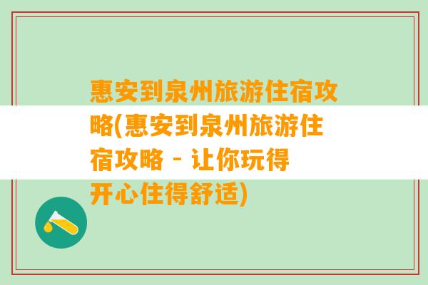 惠安到泉州旅游住宿攻略(惠安到泉州旅游住宿攻略 - 让你玩得开心住得舒适)