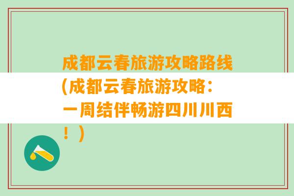 成都云春旅游攻略路线(成都云春旅游攻略：一周结伴畅游四川川西！)