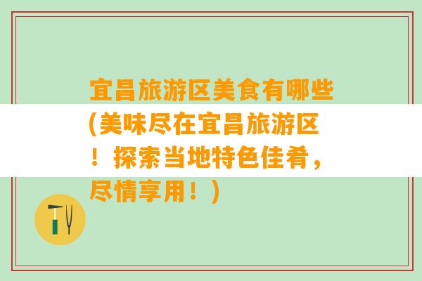 宜昌旅游区美食有哪些(美味尽在宜昌旅游区！探索当地特色佳肴，尽情享用！)