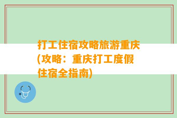 打工住宿攻略旅游重庆(攻略：重庆打工度假住宿全指南)