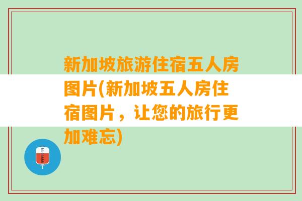 新加坡旅游住宿五人房图片(新加坡五人房住宿图片，让您的旅行更加难忘)