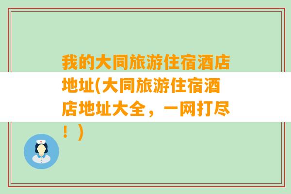 我的大同旅游住宿酒店地址(大同旅游住宿酒店地址大全，一网打尽！)