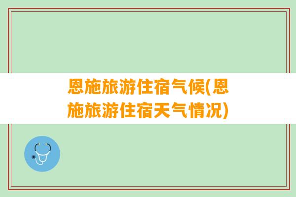 恩施旅游住宿气候(恩施旅游住宿天气情况)